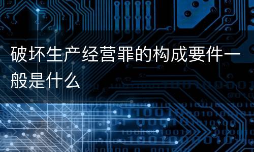 破坏生产经营罪的构成要件一般是什么
