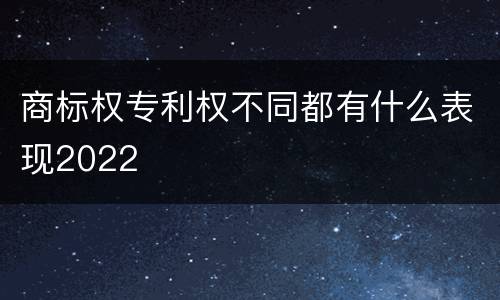 商标权专利权不同都有什么表现2022