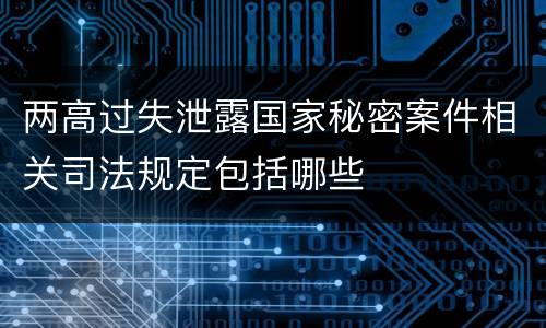 两高过失泄露国家秘密案件相关司法规定包括哪些