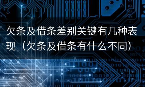 欠条及借条差别关键有几种表现（欠条及借条有什么不同）