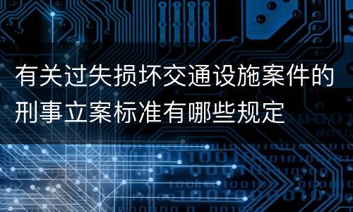 有关过失损坏交通设施案件的刑事立案标准有哪些规定
