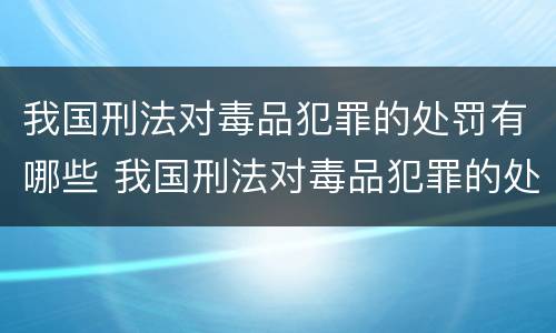 我国刑法对毒品犯罪的处罚有哪些 我国刑法对毒品犯罪的处罚有哪些规定