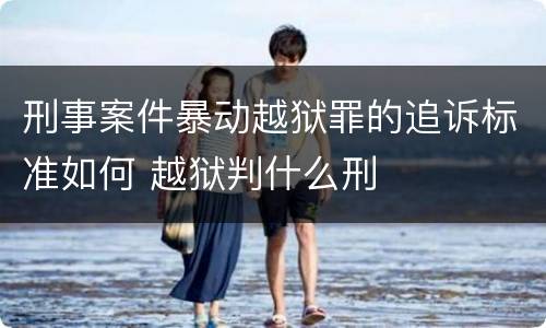 刑事案件暴动越狱罪的追诉标准如何 越狱判什么刑