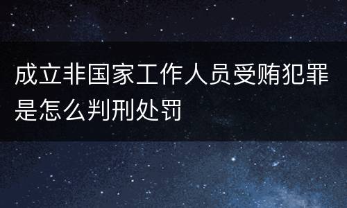成立非国家工作人员受贿犯罪是怎么判刑处罚
