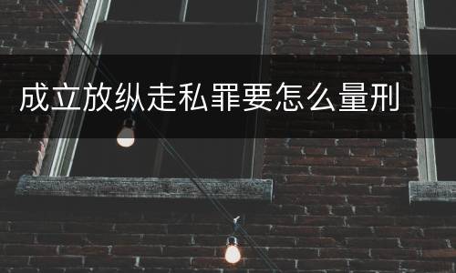 成立放纵走私罪要怎么量刑