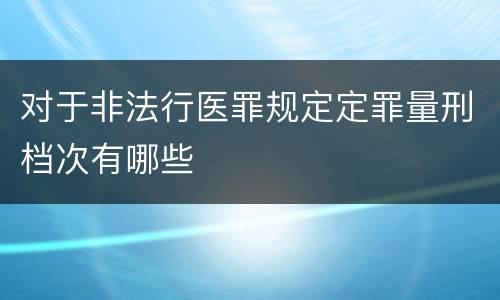 对于非法行医罪规定定罪量刑档次有哪些