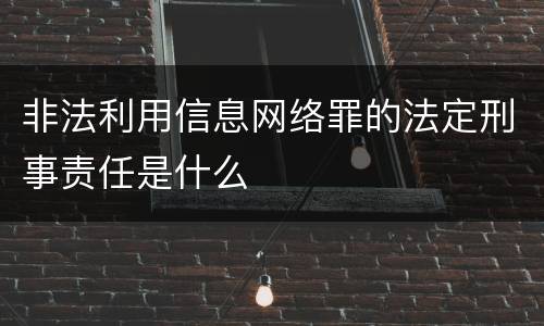 非法利用信息网络罪的法定刑事责任是什么