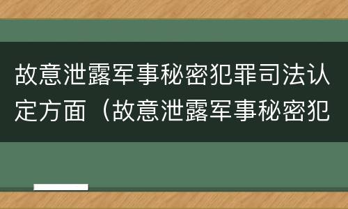 故意泄露军事秘密犯罪司法认定方面（故意泄露军事秘密犯罪司法认定方面的问题）