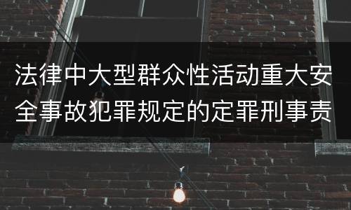 法律中大型群众性活动重大安全事故犯罪规定的定罪刑事责任是什么
