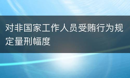 对非国家工作人员受贿行为规定量刑幅度