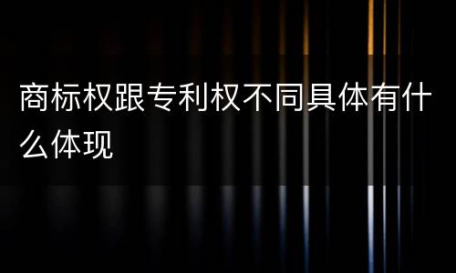 商标权跟专利权不同具体有什么体现