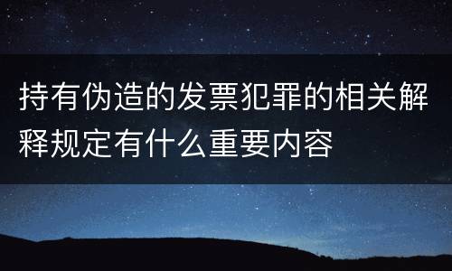 持有伪造的发票犯罪的相关解释规定有什么重要内容