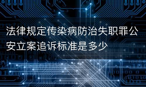 法律规定传染病防治失职罪公安立案追诉标准是多少