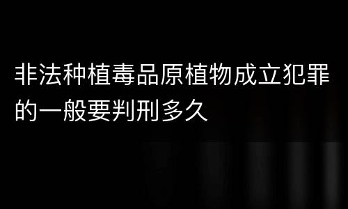 非法种植毒品原植物成立犯罪的一般要判刑多久