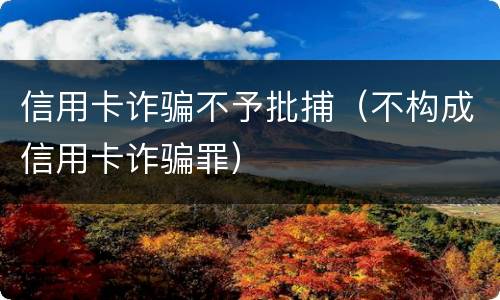信用卡诈骗不予批捕（不构成信用卡诈骗罪）