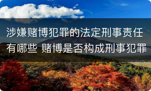 涉嫌赌博犯罪的法定刑事责任有哪些 赌博是否构成刑事犯罪