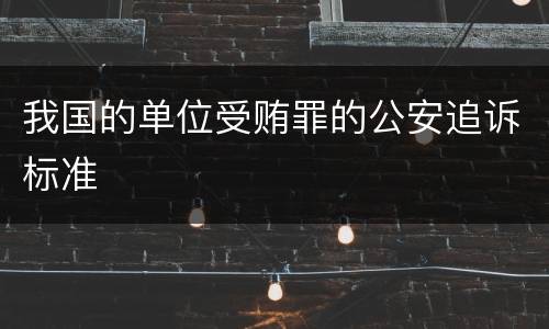 我国的单位受贿罪的公安追诉标准
