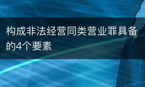 构成非法经营同类营业罪具备的4个要素