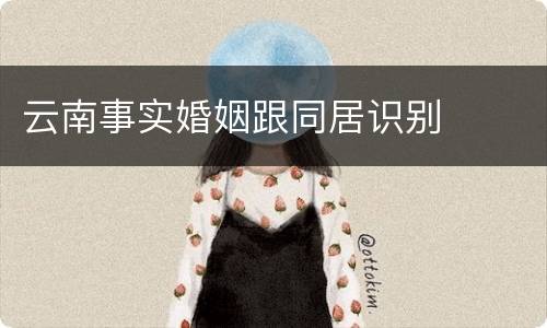 云南事实婚姻跟同居识别