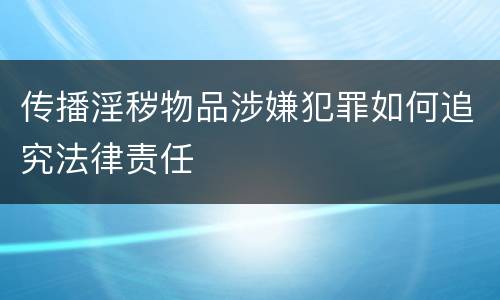 传播淫秽物品涉嫌犯罪如何追究法律责任