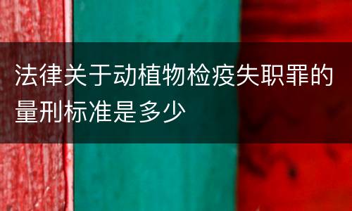 法律关于动植物检疫失职罪的量刑标准是多少