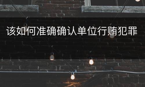 该如何准确确认单位行贿犯罪