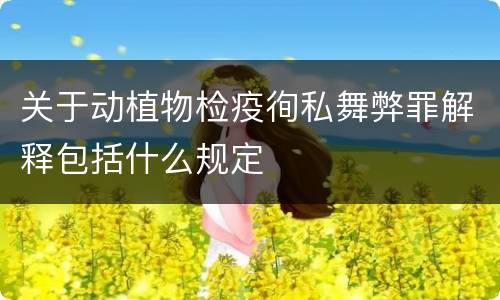 关于动植物检疫徇私舞弊罪解释包括什么规定
