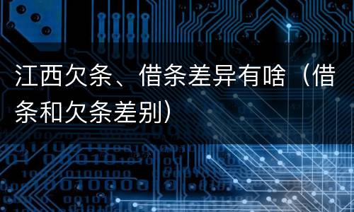 江西欠条、借条差异有啥（借条和欠条差别）