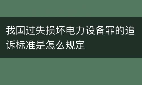 我国过失损坏电力设备罪的追诉标准是怎么规定