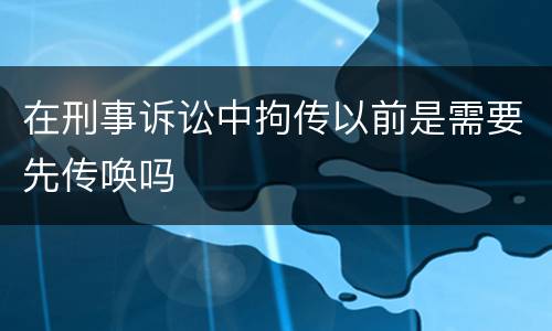 在刑事诉讼中拘传以前是需要先传唤吗