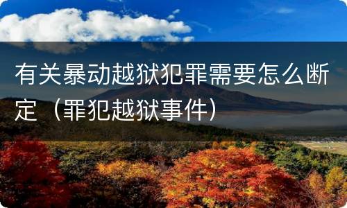有关暴动越狱犯罪需要怎么断定（罪犯越狱事件）