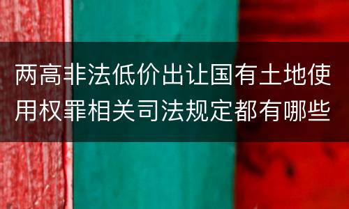 两高非法低价出让国有土地使用权罪相关司法规定都有哪些