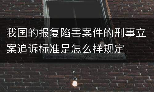 我国的报复陷害案件的刑事立案追诉标准是怎么样规定