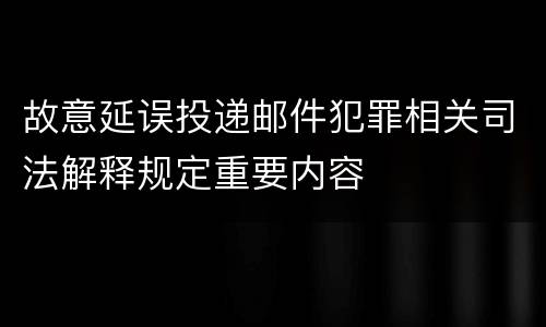 故意延误投递邮件犯罪相关司法解释规定重要内容