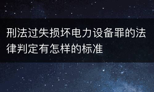 刑法过失损坏电力设备罪的法律判定有怎样的标准
