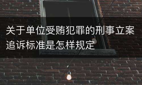 关于单位受贿犯罪的刑事立案追诉标准是怎样规定