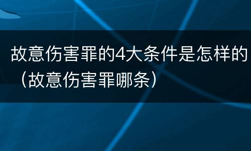 故意伤害罪的4大条件是怎样的（故意伤害罪哪条）