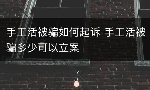 手工活被骗如何起诉 手工活被骗多少可以立案