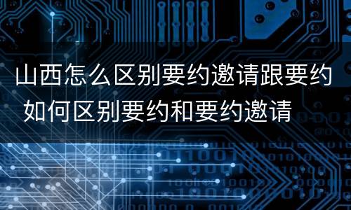 山西怎么区别要约邀请跟要约 如何区别要约和要约邀请