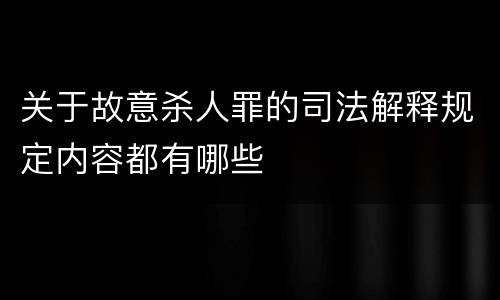 关于故意杀人罪的司法解释规定内容都有哪些