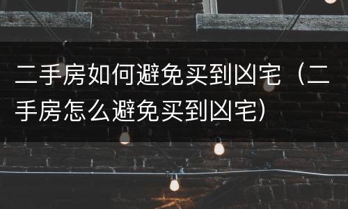 二手房如何避免买到凶宅（二手房怎么避免买到凶宅）