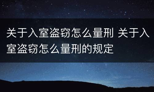 关于入室盗窃怎么量刑 关于入室盗窃怎么量刑的规定