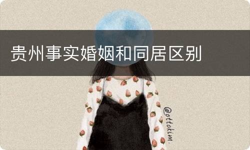 贵州事实婚姻和同居区别