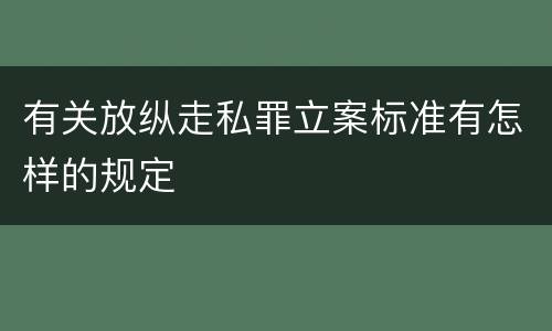 有关放纵走私罪立案标准有怎样的规定