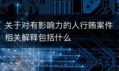 关于对有影响力的人行贿案件相关解释包括什么