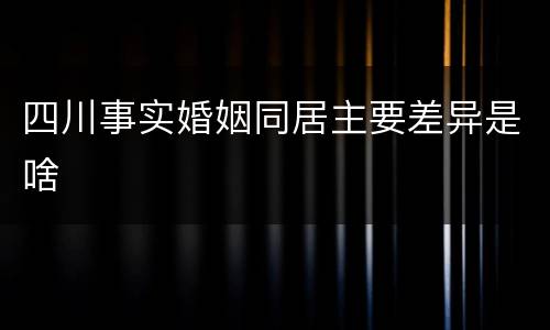 四川事实婚姻同居主要差异是啥