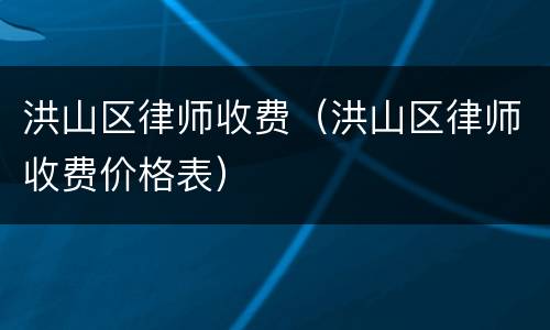 洪山区律师收费（洪山区律师收费价格表）
