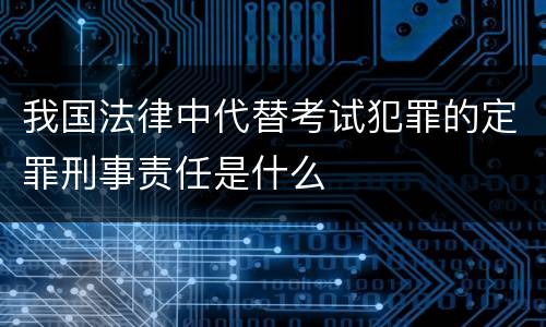 我国法律中代替考试犯罪的定罪刑事责任是什么