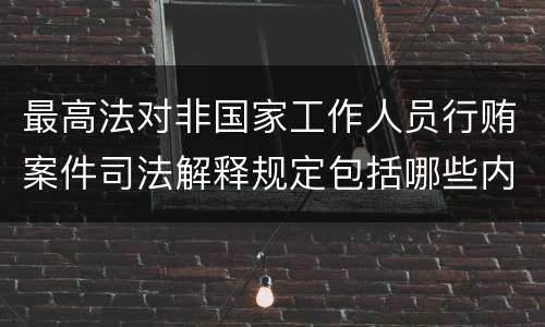 最高法对非国家工作人员行贿案件司法解释规定包括哪些内容