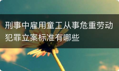 刑事中雇用童工从事危重劳动犯罪立案标准有哪些
